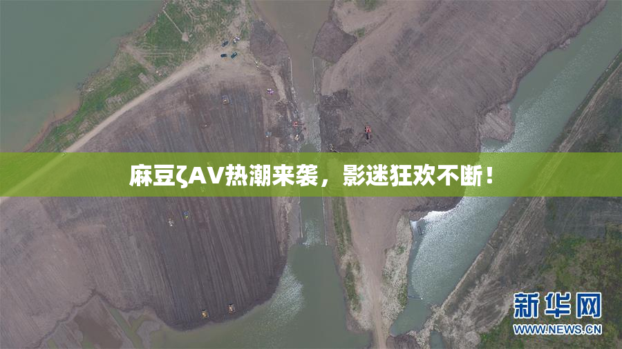 麻豆ζAV热潮来袭，影迷狂欢不断！