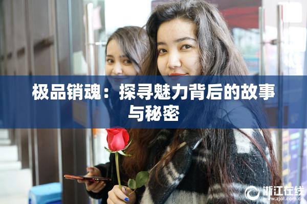 极品销魂：探寻魅力背后的故事与秘密