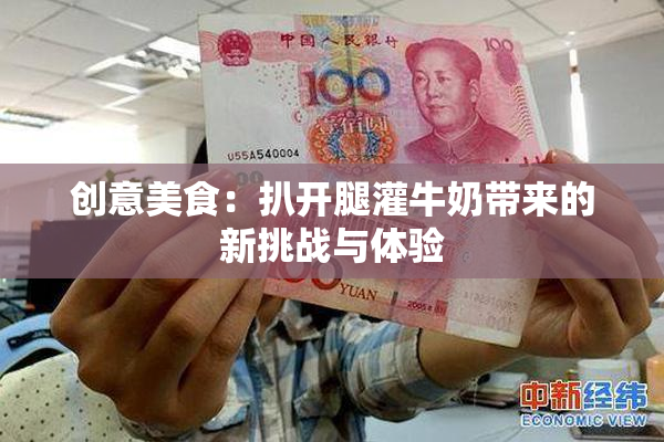 创意美食：扒开腿灌牛奶带来的新挑战与体验