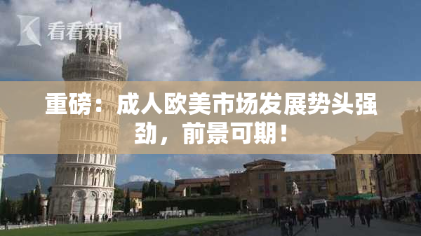 重磅：成人欧美市场发展势头强劲，前景可期！