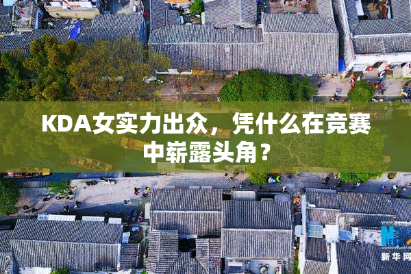 KDA女实力出众，凭什么在竞赛中崭露头角？