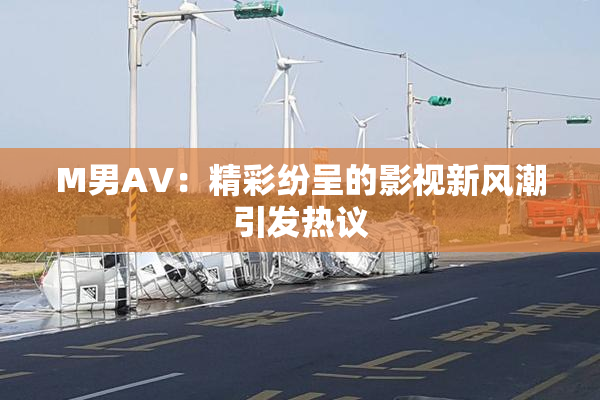 M男AV：精彩纷呈的影视新风潮引发热议