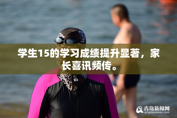 学生15的学习成绩提升显著，家长喜讯频传。