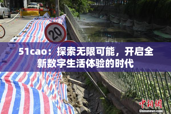 51cao：探索无限可能，开启全新数字生活体验的时代