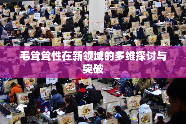 毛耸耸性在新领域的多维探讨与突破