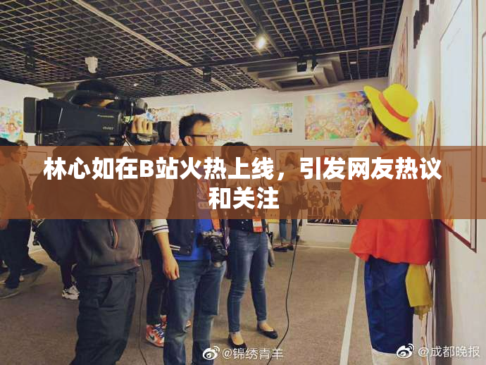林心如在B站火热上线，引发网友热议和关注