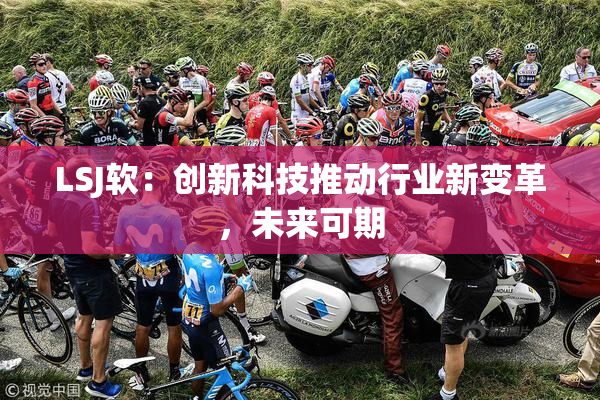 LSJ软：创新科技推动行业新变革，未来可期