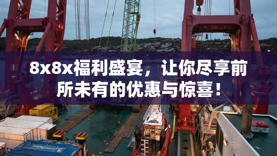 8x8x福利盛宴，让你尽享前所未有的优惠与惊喜！