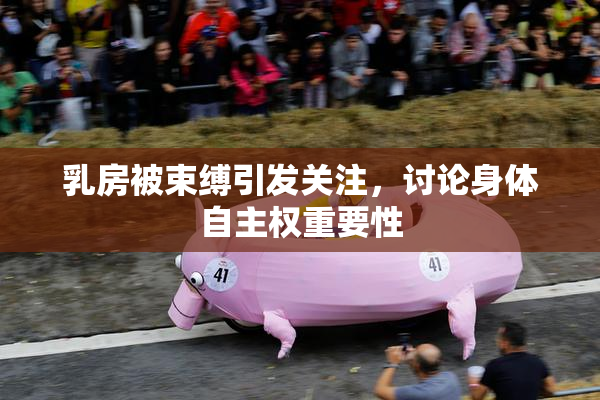 乳房被束缚引发关注，讨论身体自主权重要性