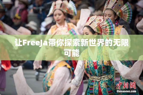 让FreeJa带你探索新世界的无限可能