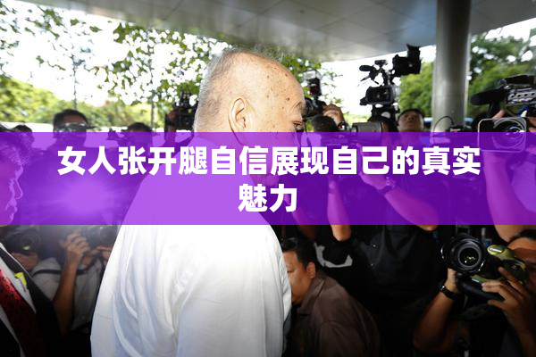 女人张开腿自信展现自己的真实魅力