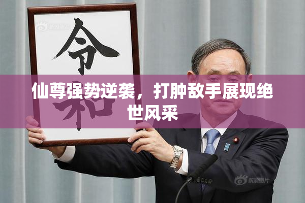仙尊强势逆袭，打肿敌手展现绝世风采