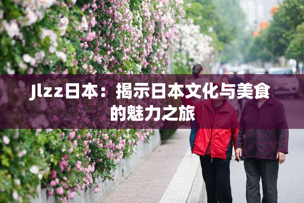 Jlzz日本：揭示日本文化与美食的魅力之旅