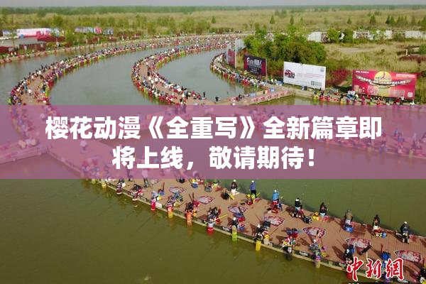 樱花动漫《全重写》全新篇章即将上线，敬请期待！