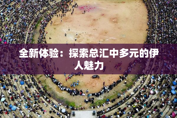 全新体验：探索总汇中多元的伊人魅力
