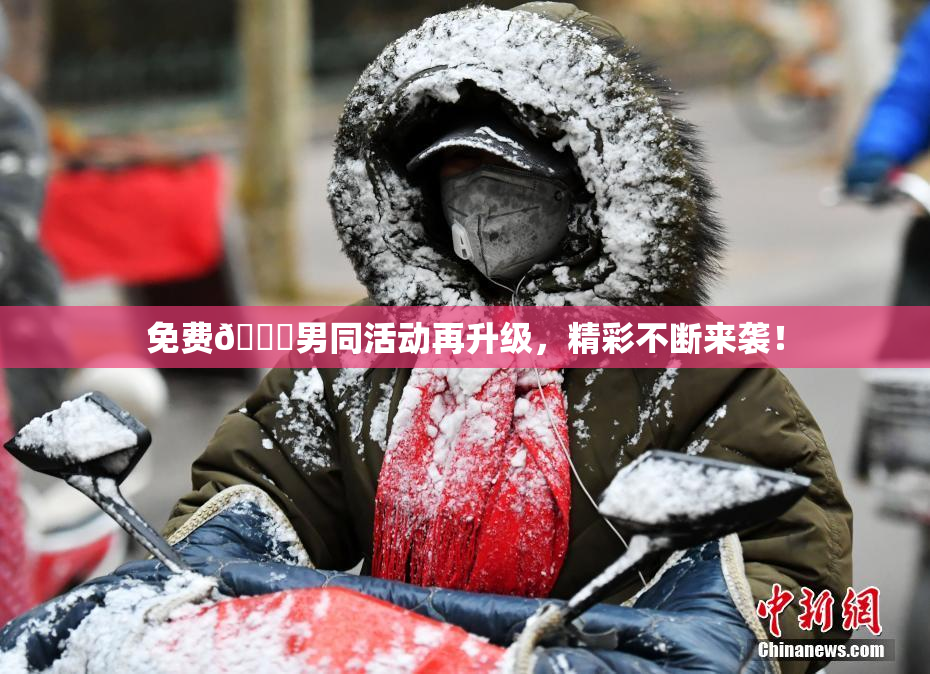 免费🔞男同活动再升级，精彩不断来袭！