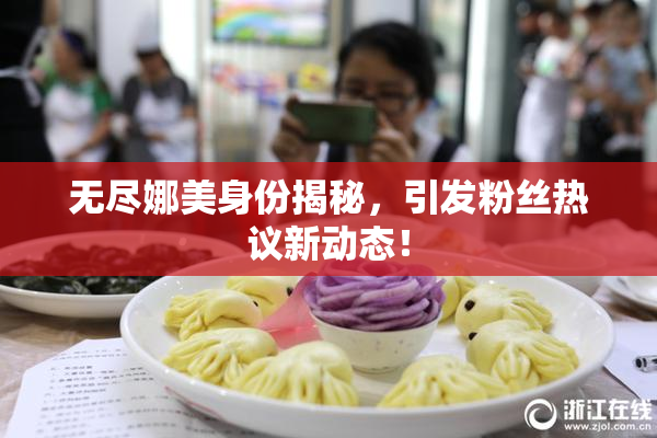 无尽娜美身份揭秘，引发粉丝热议新动态！