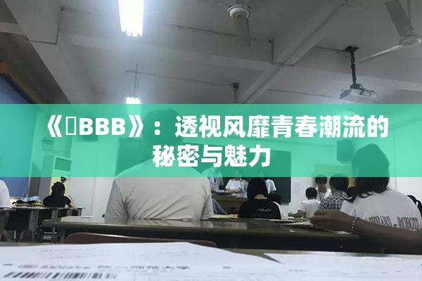 《嫰BBB》：透视风靡青春潮流的秘密与魅力