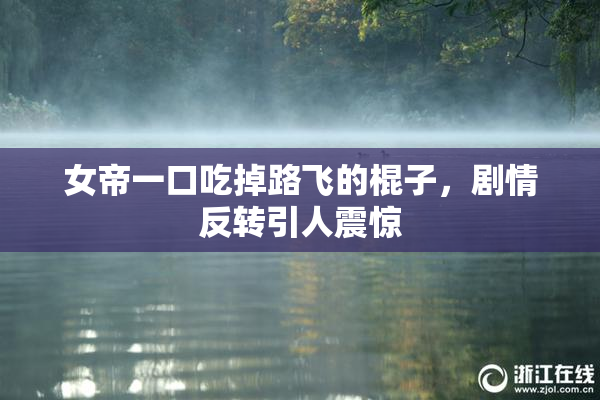 女帝一口吃掉路飞的棍子，剧情反转引人震惊
