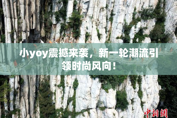 小yoy震撼来袭，新一轮潮流引领时尚风向！