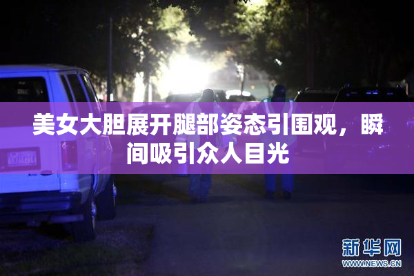 美女大胆展开腿部姿态引围观，瞬间吸引众人目光