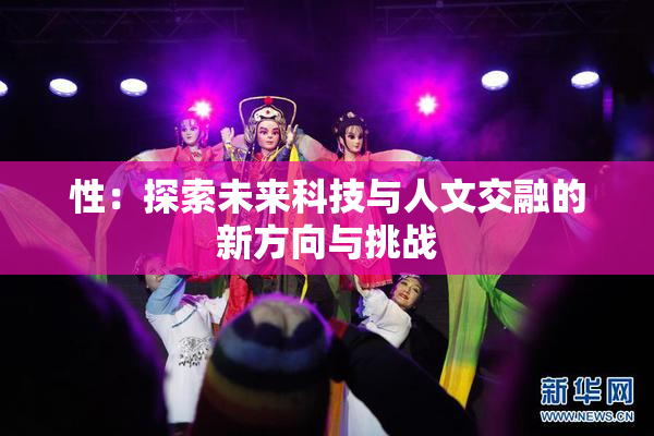 性：探索未来科技与人文交融的新方向与挑战