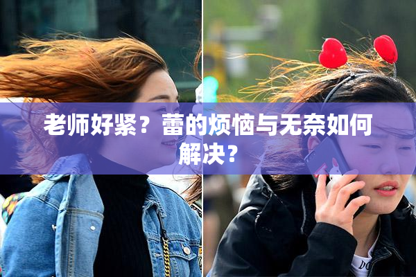 老师好紧？蕾的烦恼与无奈如何解决？