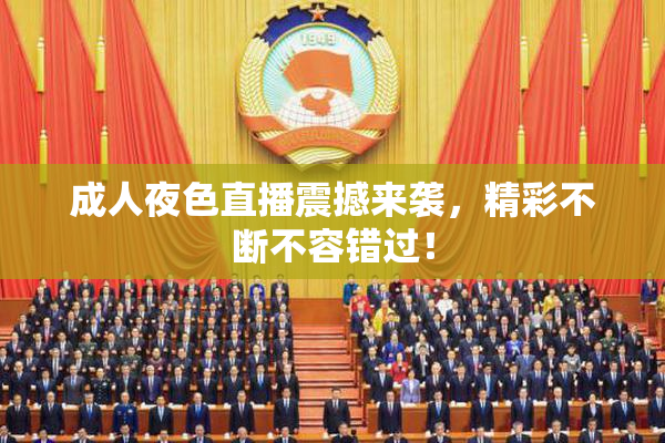 成人夜色直播震撼来袭，精彩不断不容错过！