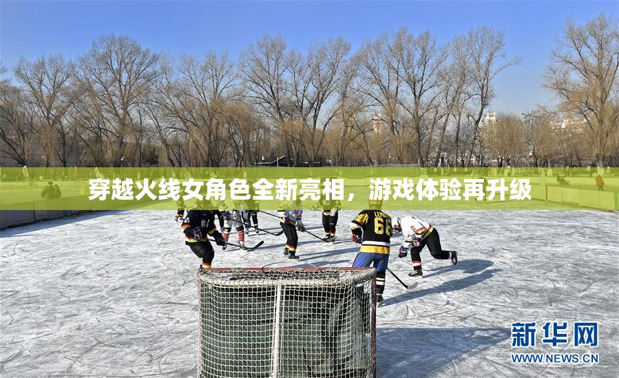 穿越火线女角色全新亮相，游戏体验再升级