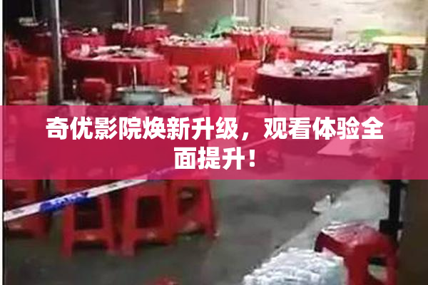 奇优影院焕新升级，观看体验全面提升！