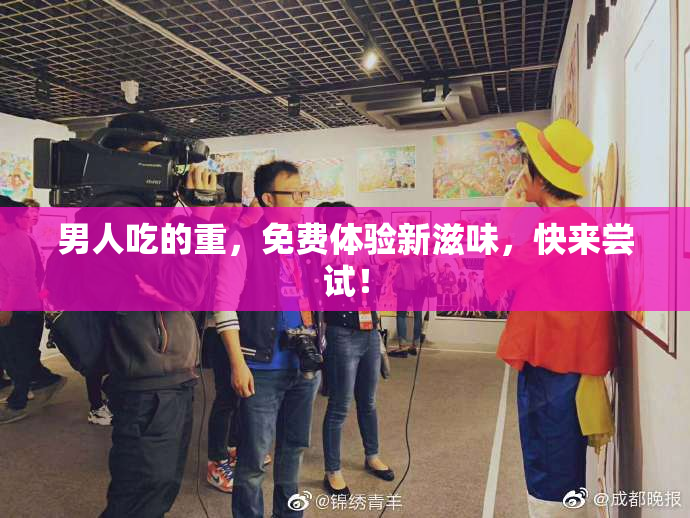 男人吃的重，免费体验新滋味，快来尝试！
