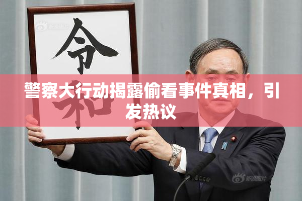 警察大行动揭露偷看事件真相，引发热议