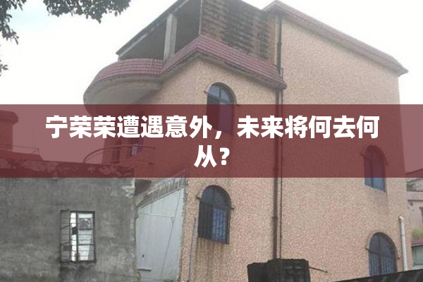 宁荣荣遭遇意外，未来将何去何从？