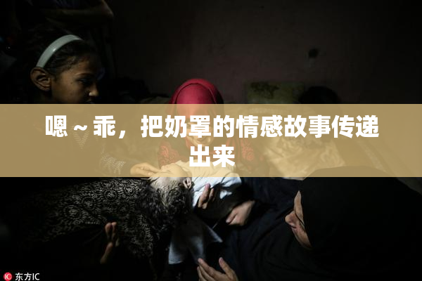 嗯～乖，把奶罩的情感故事传递出来