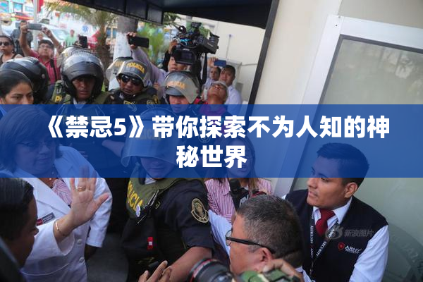《禁忌5》带你探索不为人知的神秘世界