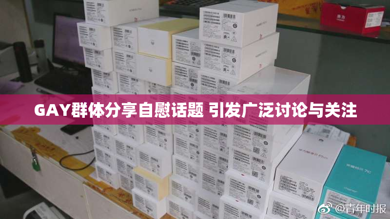 GAY群体分享自慰话题 引发广泛讨论与关注