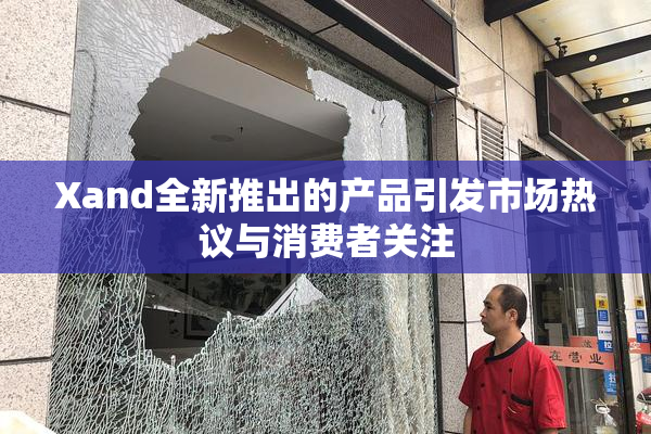 Xand全新推出的产品引发市场热议与消费者关注