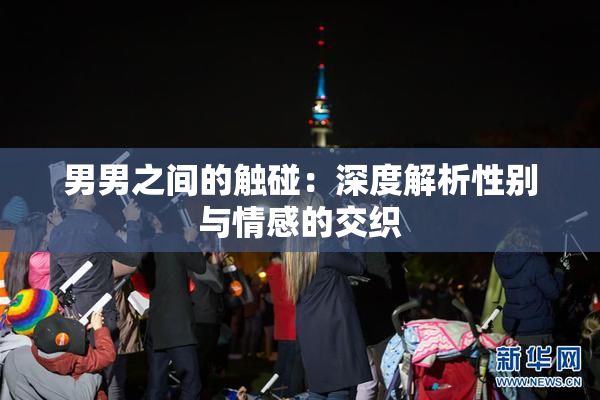男男之间的触碰：深度解析性别与情感的交织