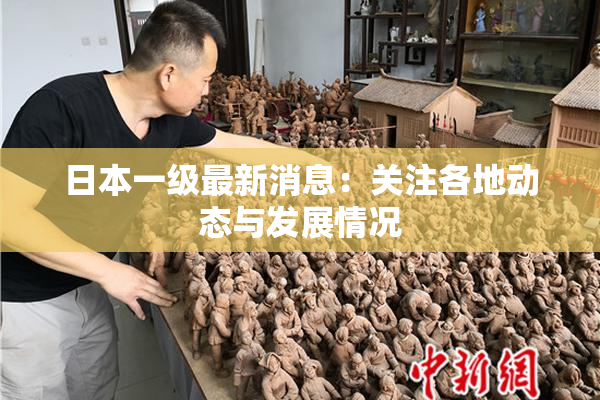 日本一级最新消息：关注各地动态与发展情况