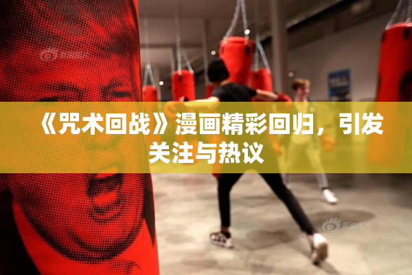 《咒术回战》漫画精彩回归，引发关注与热议