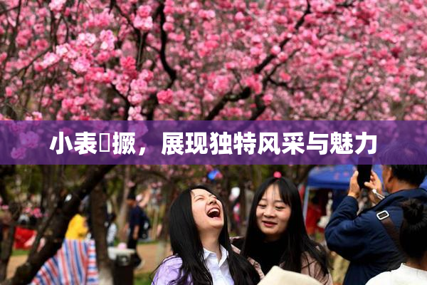 小表妺撅，展现独特风采与魅力