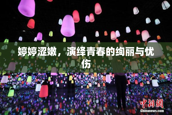 婷婷涩嫩，演绎青春的绚丽与忧伤