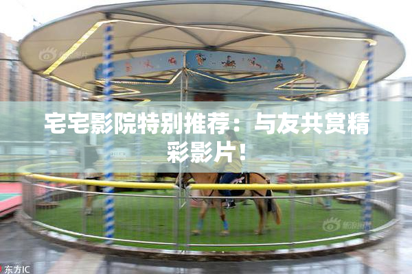 宅宅影院特别推荐：与友共赏精彩影片！