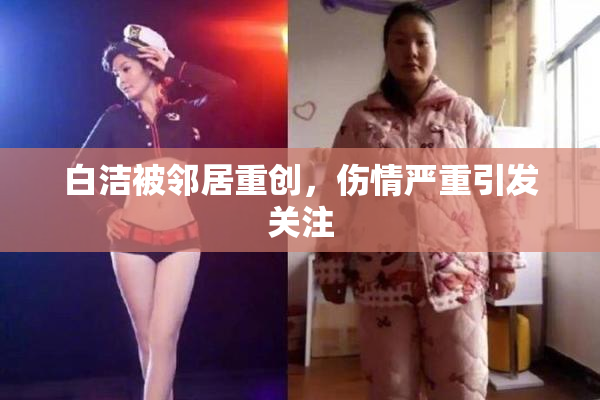 白洁被邻居重创，伤情严重引发关注