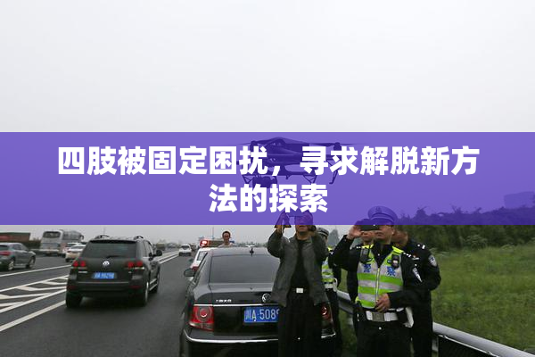 四肢被固定困扰，寻求解脱新方法的探索