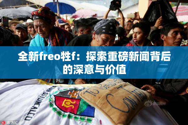 全新freo牲f：探索重磅新闻背后的深意与价值