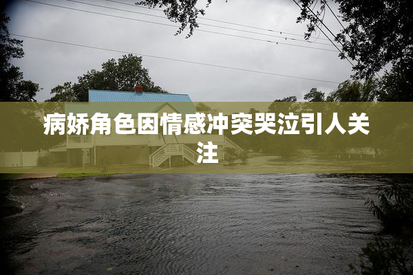 病娇角色因情感冲突哭泣引人关注