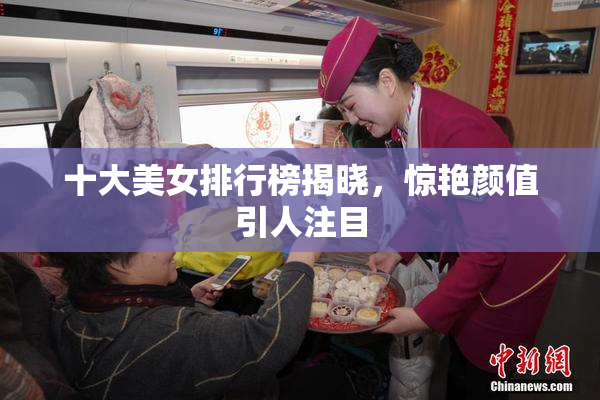 十大美女排行榜揭晓，惊艳颜值引人注目