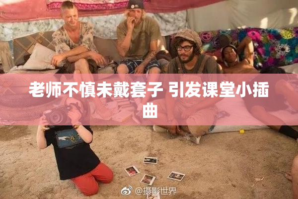 老师不慎未戴套子 引发课堂小插曲
