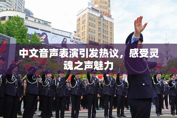 中文音声表演引发热议，感受灵魂之声魅力
